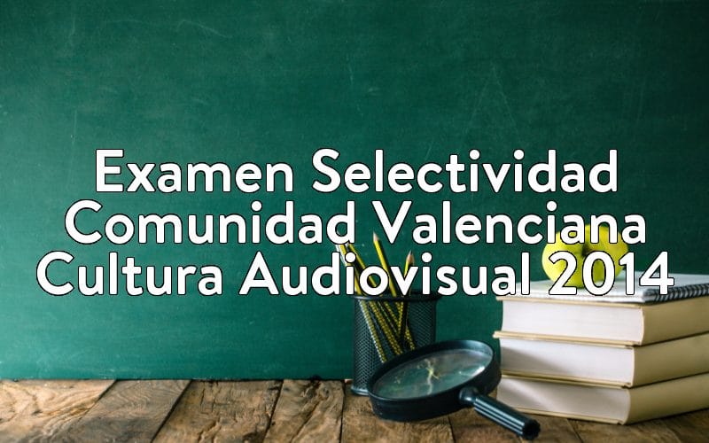 Examen Selectividad Comunidad Valenciana Cultura Audiovisual 2014