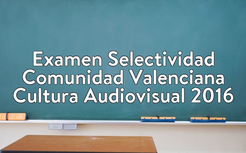 Examen Selectividad Comunidad Valenciana Cultura Audiovisual 2016