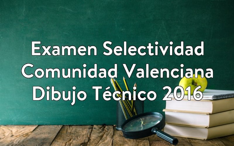Examen Selectividad Comunidad Valenciana Dibujo Técnico 2016
