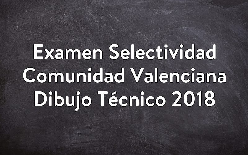 Examen Selectividad Comunidad Valenciana Dibujo Técnico 2018