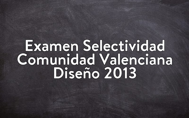 Examen Selectividad Comunidad Valenciana Diseño 2013