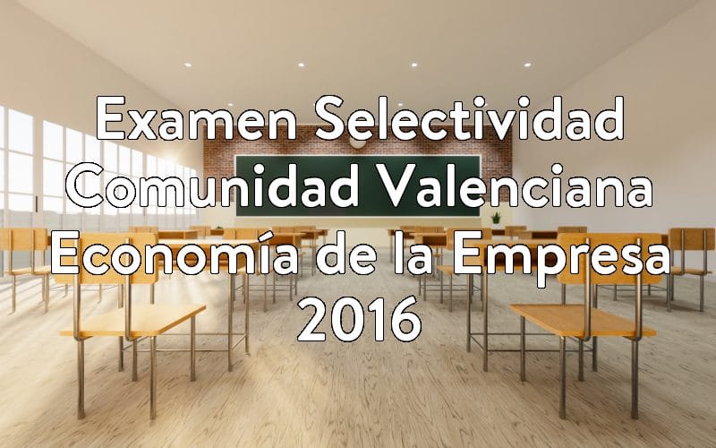 Examen Selectividad Comunidad Valenciana Economía de la Empresa 2016