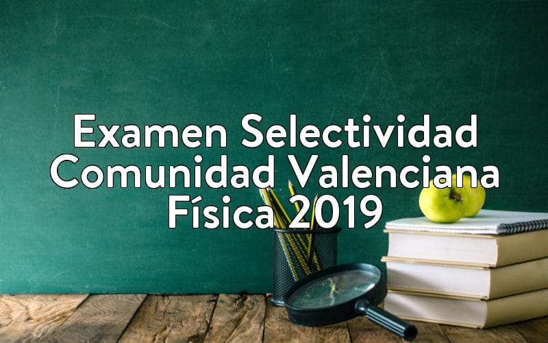 Examen Selectividad Comunidad Valenciana Física 2019