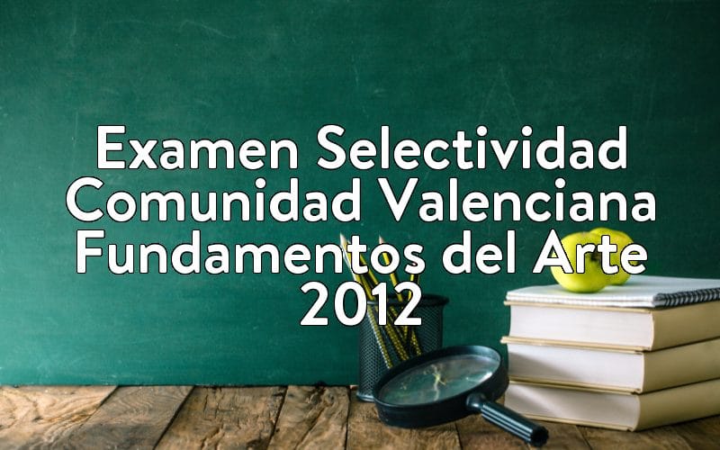 Examen Selectividad Comunidad Valenciana Fundamentos del Arte 2012