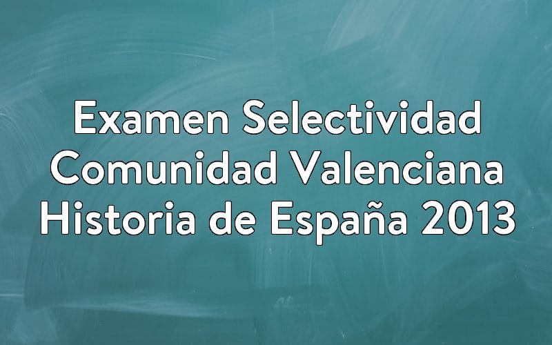Examen Selectividad Comunidad Valenciana Historia de España 2013
