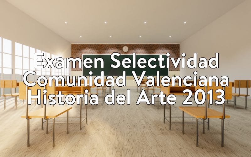 Examen Selectividad Comunidad Valenciana Historia del Arte 2013