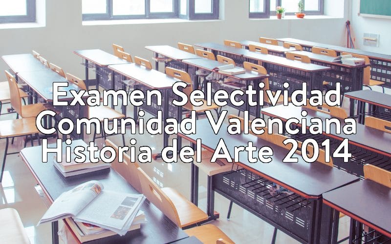 Examen Selectividad Comunidad Valenciana Historia del Arte 2014
