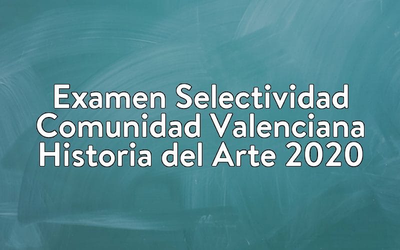 Examen Selectividad Comunidad Valenciana Historia del Arte 2020