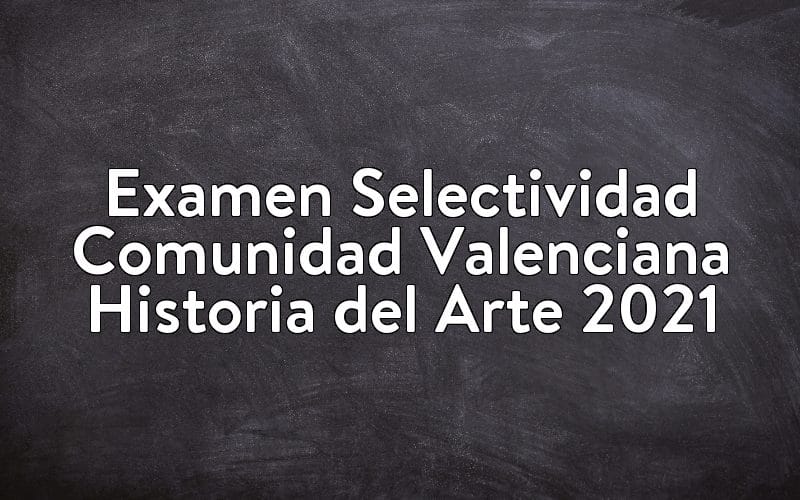 Examen Selectividad Comunidad Valenciana Historia del Arte 2021