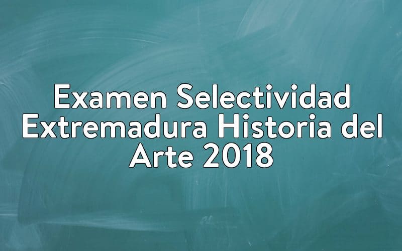 Examen Selectividad Extremadura Historia del Arte 2018