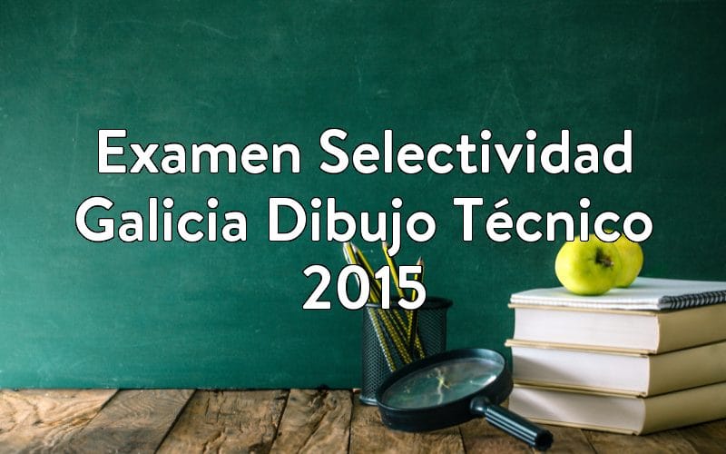 Examen Selectividad Galicia Dibujo Técnico 2015