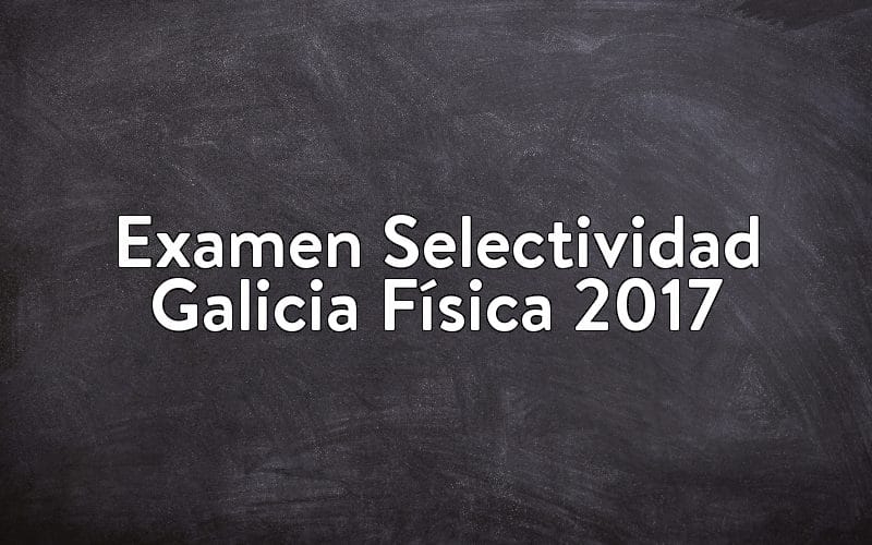 Examen Selectividad Galicia Física 2017