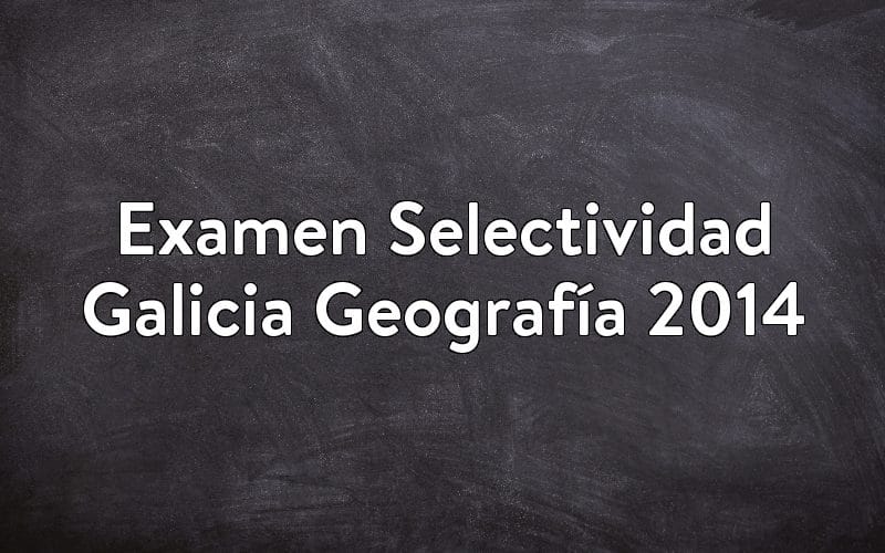 Examen Selectividad Galicia Geografía 2014
