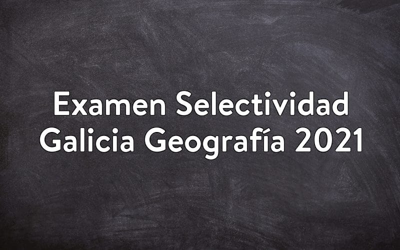 Examen Selectividad Galicia Geografía 2021