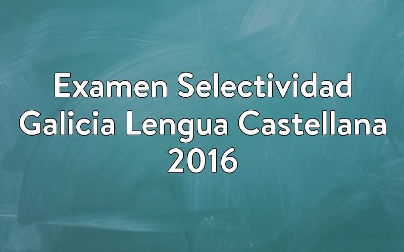 Examen Selectividad Galicia Lengua Castellana 2016