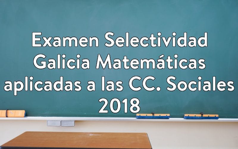 Examen Selectividad Galicia Matemáticas aplicadas a las CC. Sociales 2018