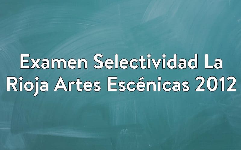 Examen Selectividad La Rioja Artes Escénicas 2012