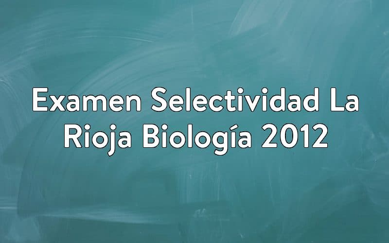 Examen Selectividad La Rioja Biología 2012