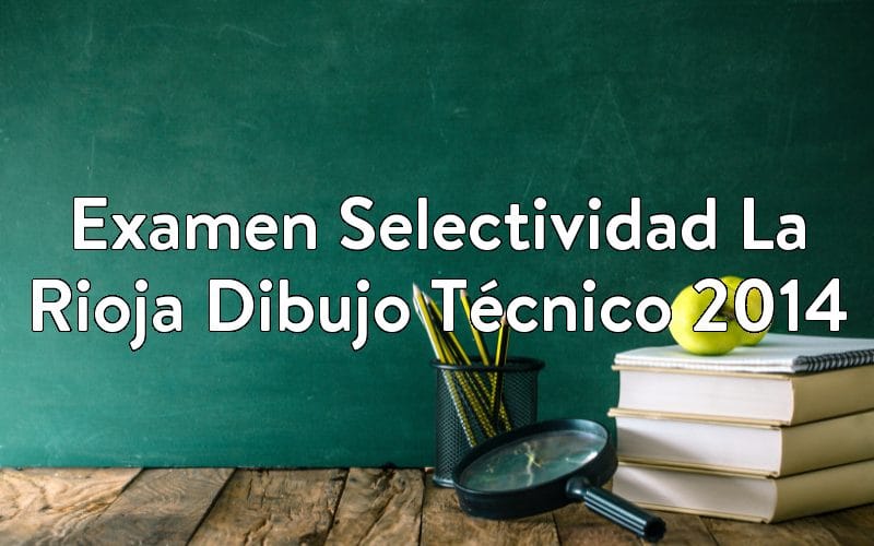 Examen Selectividad La Rioja Dibujo Técnico 2014