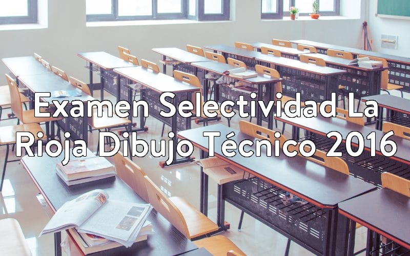 Examen Selectividad La Rioja Dibujo Técnico 2016