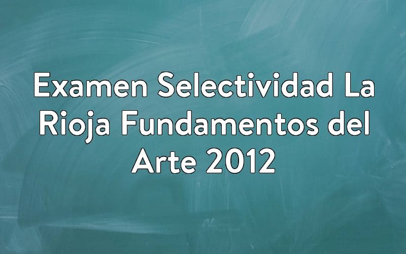Examen Selectividad La Rioja Fundamentos del Arte 2012