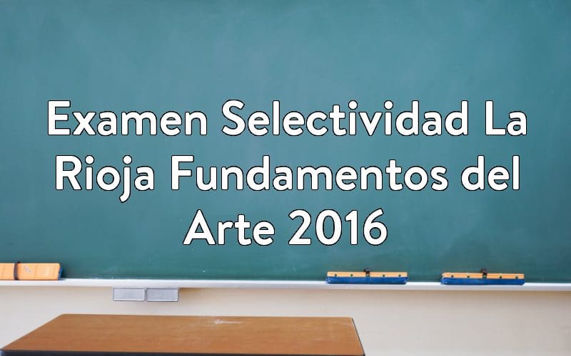 Examen Selectividad La Rioja Fundamentos del Arte 2016