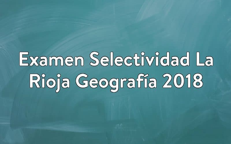 Examen Selectividad La Rioja Geografía 2018
