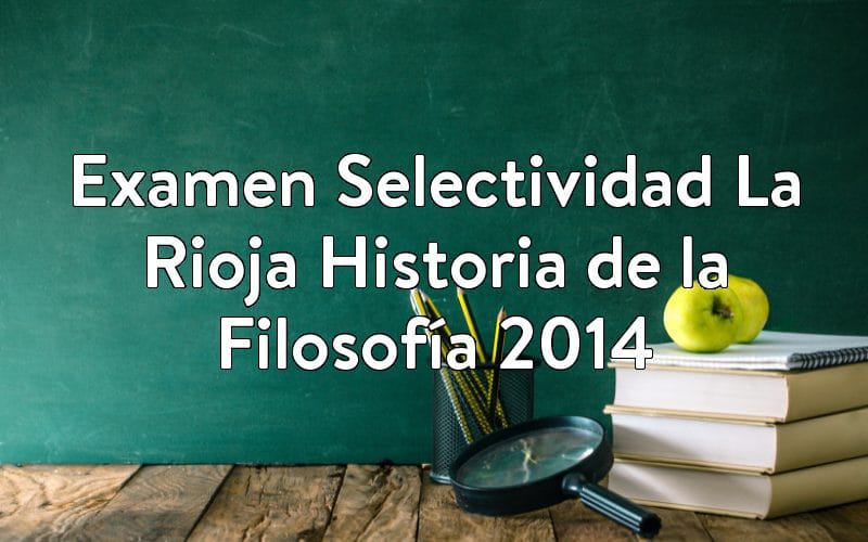 Examen Selectividad La Rioja Historia de la Filosofía 2014