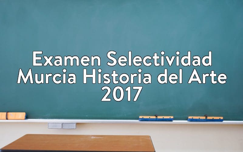 Examen Selectividad Murcia Historia del Arte 2017
