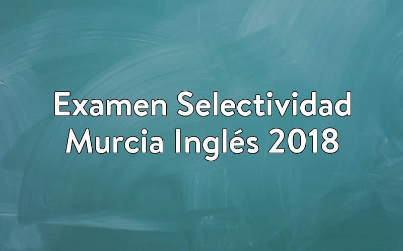 Examen Selectividad Murcia Inglés 2018