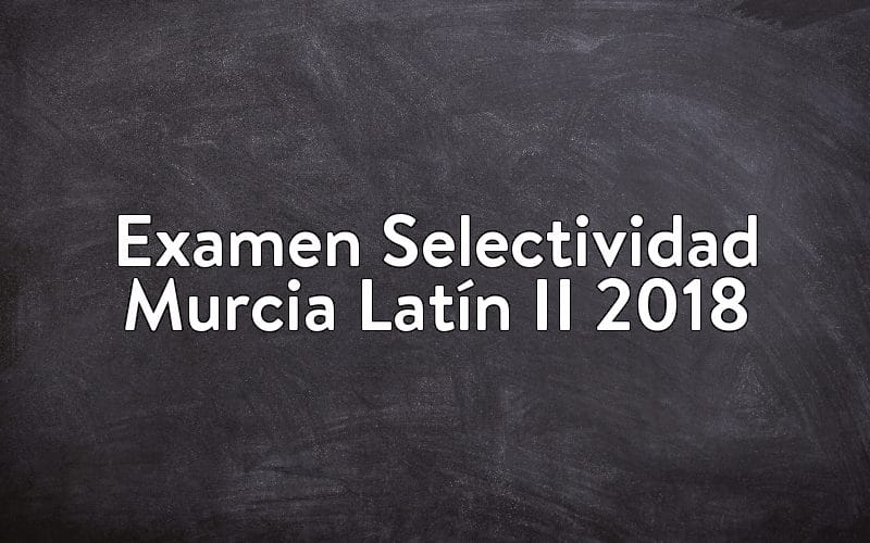 Examen Selectividad Murcia Latín II 2018