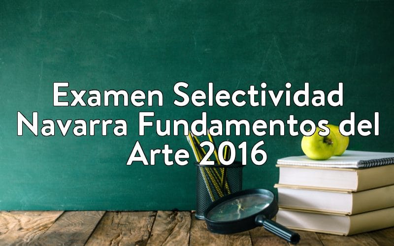 Examen Selectividad Navarra Fundamentos del Arte 2016