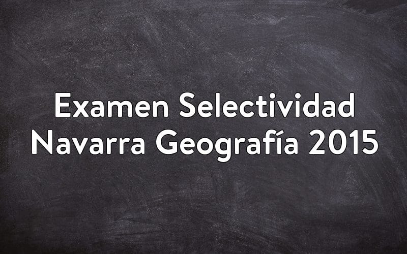 Examen Selectividad Navarra Geografía 2015