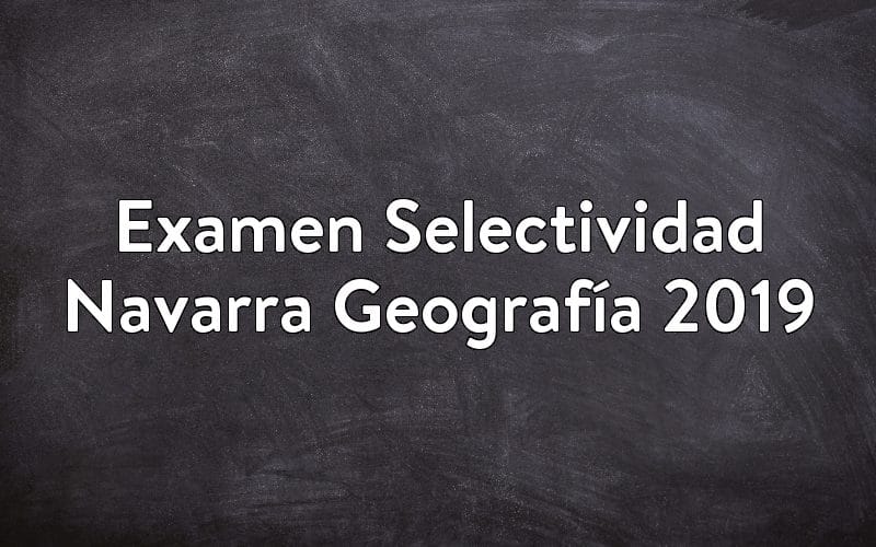 Examen Selectividad Navarra Geografía 2019