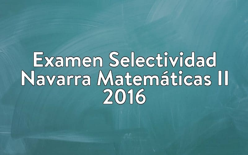 Examen Selectividad Navarra Matemáticas II 2016