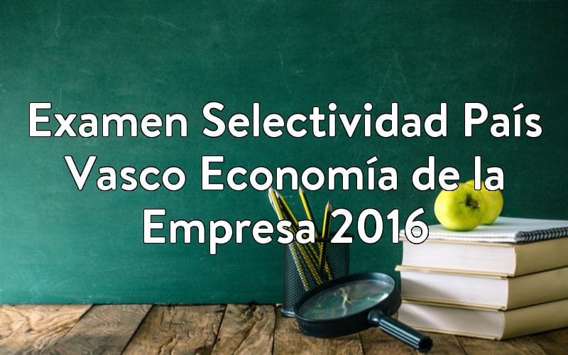 Examen Selectividad País Vasco Economía de la Empresa 2016