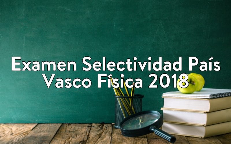 Examen Selectividad País Vasco Física 2018