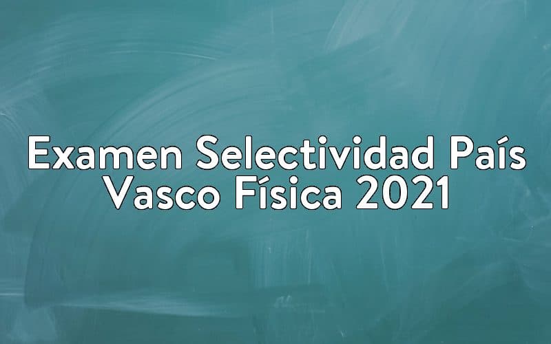 Examen Selectividad País Vasco Física 2021