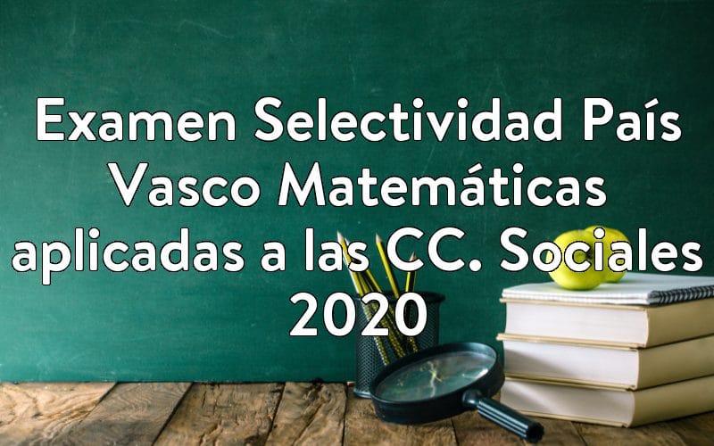 Examen Selectividad País Vasco Matemáticas aplicadas a las CC. Sociales 2020