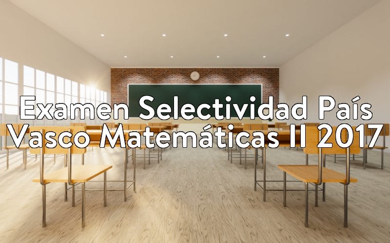 Examen Selectividad País Vasco Matemáticas II 2017