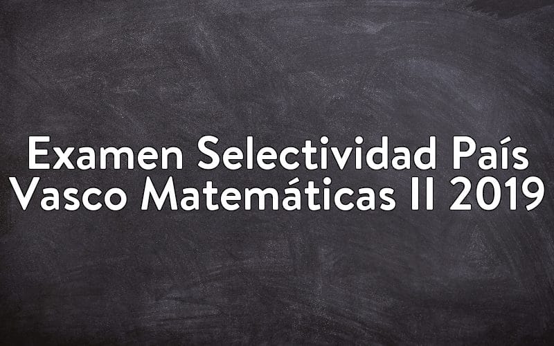 Examen Selectividad País Vasco Matemáticas II 2019